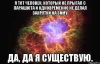 Я тот человек, который не прыгал с парашюта и одновременно не делал закрутки на зиму Да, да я существую.