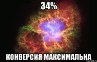 34% конверсия максимальна