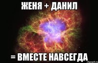 Женя + Данил = Вместе навсегда