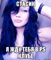 стасик я жду тебя в PS клубе