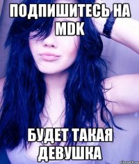 Подпишитесь на MDK Будет такая девушка