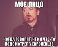 Мое лицо Когда говорят, что я что-то подсмотрел у европейцев