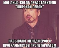 Моё лицо, когда представители "широкой левой" Называют менеджеров и программистов пролетариатом