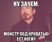 Ну зачем, Монстр под кроватью ест ноги?