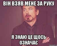 Він взяв мене за руку Я знаю це щось означає