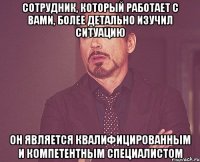 Сотрудник, который работает с Вами, более детально изучил ситуацию Он является квалифицированным и компетентным специалистом