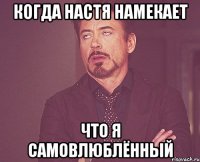 Когда Настя намекает что я самовлюблённый