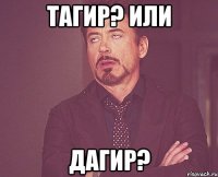 Тагир? или Дагир?