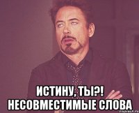  истину, ты?! Несовместимые слова