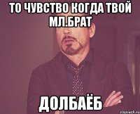 То чувство когда твой мл.брат долбаёб