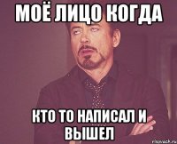 моё лицо когда кто то написал и вышел