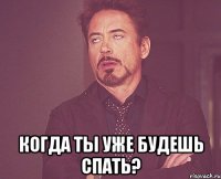  когда ты уже будешь спать?