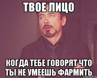 Твое Лицо Когда тебе говорят что ты не умеешь фармить