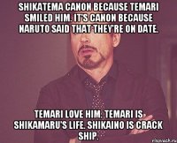 ShikaTema canon because Temari smiled him. It's canon because Naruto said that they're on date. Temari love him. Temari is Shikamaru's life. ShikaIno is crack ship.