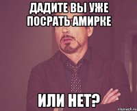 дадите вы уже посрать амирке или нет?