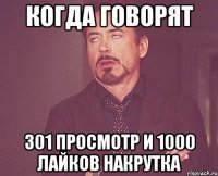 КОГДА ГОВОРЯТ 301 ПРОСМОТР И 1000 ЛАЙКОВ НАКРУТКА