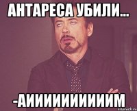 Антареса убили... -Аиииииииииим