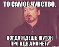 То самое чувство, когда ждёшь жуток про ВДВ,а их нету