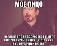 Мое лицо Когда кто-то из подростков 14 лет говорят лирическими цитатами из вк о неудачной любви