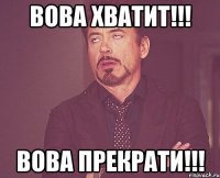 ВОВА ХВАТИТ!!! ВОВА ПРЕКРАТИ!!!