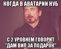 когда в аватарии нуб с 2 уровнем говорит "дам вип за подарок"