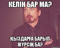 Келін бар ма? Қыздарға барып жүрсің ба?