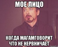 Мое лицо когда Магамговорит что не нервничает