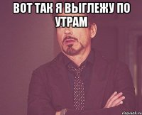 Вот так я выглежу по утрам 