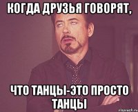 Когда друзья говорят, что танцы-это просто танцы