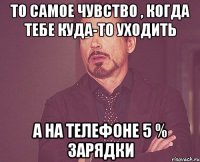 То самое чувство , когда тебе куда-то уходить А на телефоне 5 % зарядки