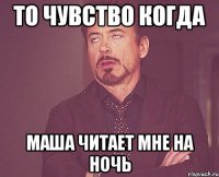 то чувство когда маша читает мне на ночь