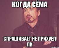 когда сёма спрашивает не прихуел ли