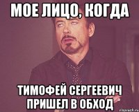 мое лицо, когда Тимофей Сергеевич пришел в обход