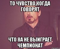 То чувство,когда говорят Что 8а не выиграет чемпионат