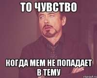 то чувство когда мем не попадает в тему