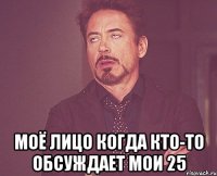  Моё лицо когда кто-то обсуждает мои 25