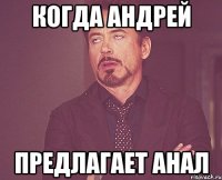 когда андрей предлагает анал