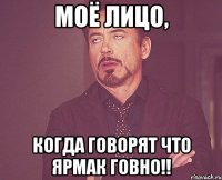 Моё лицо, Когда говорят что ЯрмаК говно!!