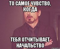 То самое чувство, когда тебя отчитывает начальство