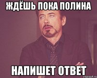 Ждёшь пока ПОлина напишет ответ