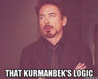  That KURMANBEK'S logic