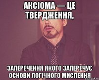 аксіома — це твердження, заперечення якого заперечує основи логічного мислення