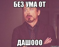 без ума от дашооо