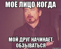 Моё лицо когда мой друг начинает обзываться