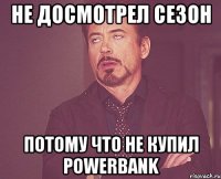 Не досмотрел сезон потому что не купил Powerbank