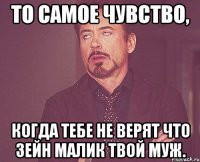 То самое чувство, когда тебе не верят что Зейн Малик твой муж.