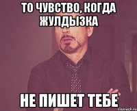 То чувство, когда Жулдызка Не пишет тебе