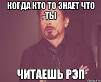 когда кто то знает что ты читаешь рэп