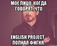 мое лицо. когда говорят, что English project - полная фигня.