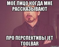 моё лицо когда мне рассказывают про перспективы Jet Toolbar